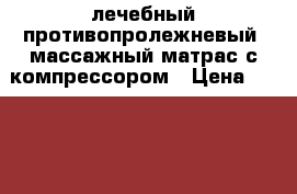 лечебный противопролежневый  массажный матрас с компрессором › Цена ­ 7 000 - Московская обл. Медицина, красота и здоровье » Аппараты и тренажеры   